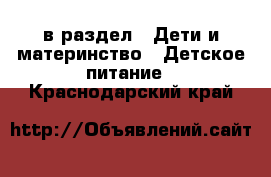  в раздел : Дети и материнство » Детское питание . Краснодарский край